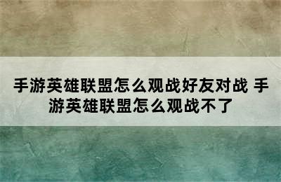 手游英雄联盟怎么观战好友对战 手游英雄联盟怎么观战不了